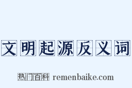 文明起源反义词是什么意思的图片